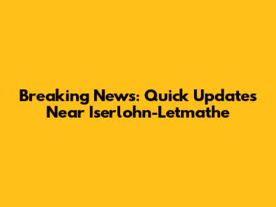 Breaking News: Quick Updates Near Iserlohn-Letmathe