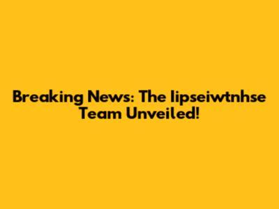 Breaking News: The Iipseiwtnhse Team Unveiled!