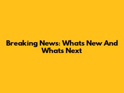 Breaking News: What's New And What's Next