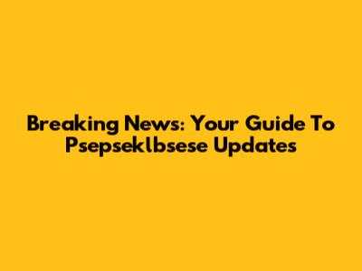 Breaking News: Your Guide To Psepseklbsese Updates