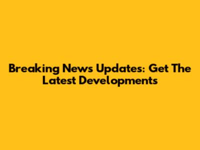 Breaking News Updates: Get The Latest Developments