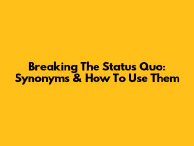 Breaking The Status Quo: Synonyms & How To Use Them