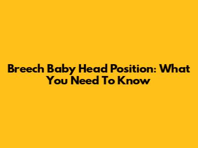 Breech Baby Head Position: What You Need To Know