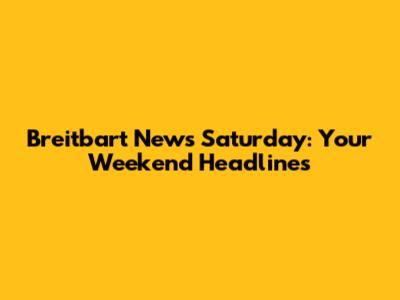Breitbart News Saturday: Your Weekend Headlines