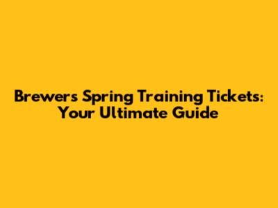 Brewers Spring Training Tickets: Your Ultimate Guide