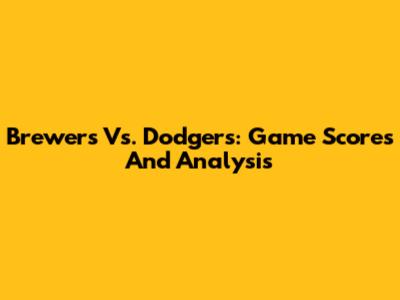 Brewers Vs. Dodgers: Game Scores And Analysis
