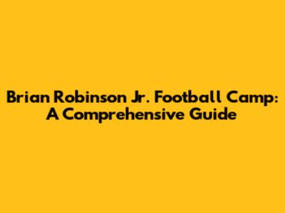 Brian Robinson Jr. Football Camp: A Comprehensive Guide