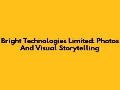 Bright Technologies Limited: Photos And Visual Storytelling