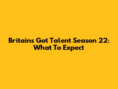 Britain's Got Talent Season 22: What To Expect