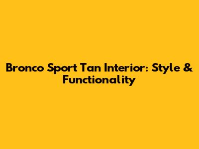 Bronco Sport Tan Interior: Style & Functionality