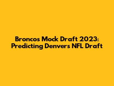 Broncos Mock Draft 2023: Predicting Denver's NFL Draft