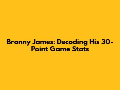 Bronny James: Decoding His 30-Point Game Stats