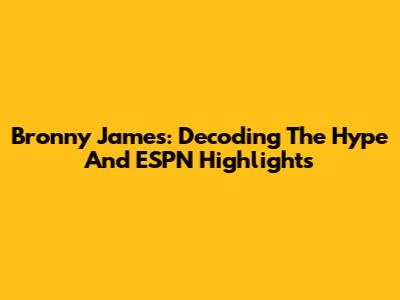 Bronny James: Decoding The Hype And ESPN Highlights