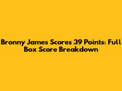 Bronny James Scores 39 Points: Full Box Score Breakdown