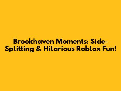 Brookhaven Moments: Side-Splitting & Hilarious Roblox Fun!