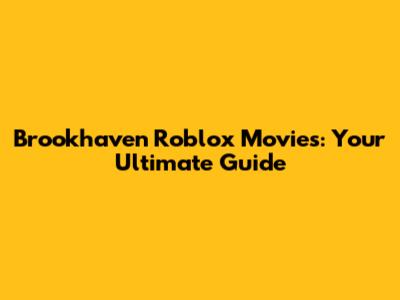 Brookhaven Roblox Movies: Your Ultimate Guide