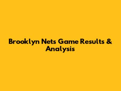 Brooklyn Nets Game Results & Analysis