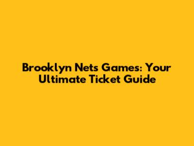 Brooklyn Nets Games: Your Ultimate Ticket Guide