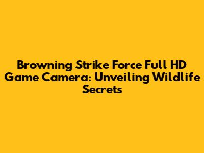 Browning Strike Force Full HD Game Camera: Unveiling Wildlife Secrets