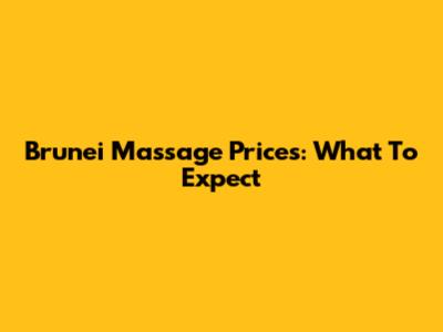 Brunei Massage Prices: What To Expect