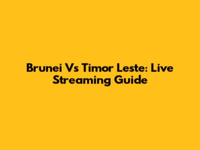 Brunei Vs Timor Leste: Live Streaming Guide