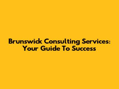 Brunswick Consulting Services: Your Guide To Success