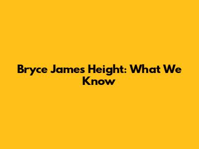 Bryce James' Height: What We Know
