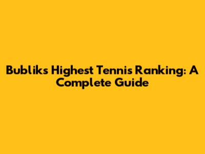Bublik's Highest Tennis Ranking: A Complete Guide