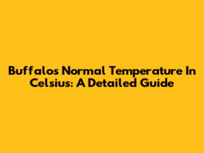 Buffalo's Normal Temperature In Celsius: A Detailed Guide