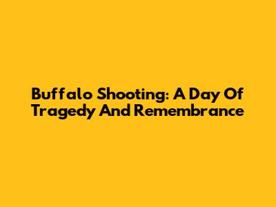 Buffalo Shooting: A Day Of Tragedy And Remembrance