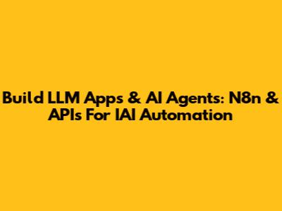 Build LLM Apps & AI Agents: N8n & APIs For IAI Automation