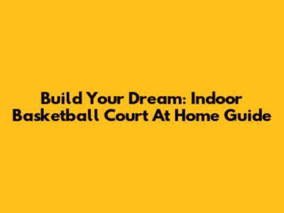 Build Your Dream: Indoor Basketball Court At Home Guide