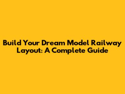 Build Your Dream Model Railway Layout: A Complete Guide