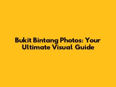 Bukit Bintang Photos: Your Ultimate Visual Guide