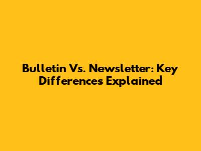 Bulletin Vs. Newsletter: Key Differences Explained