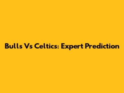 Bulls Vs Celtics: Expert Prediction