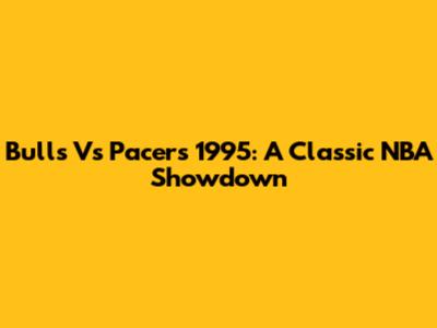 Bulls Vs Pacers 1995: A Classic NBA Showdown