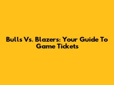 Bulls Vs. Blazers: Your Guide To Game Tickets