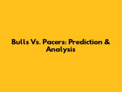 Bulls Vs. Pacers: Prediction & Analysis