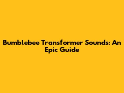 Bumblebee Transformer Sounds: An Epic Guide