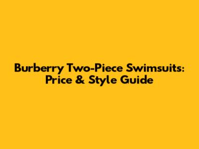 Burberry Two-Piece Swimsuits: Price & Style Guide