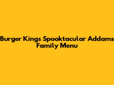 Burger King's Spooktacular Addams Family Menu