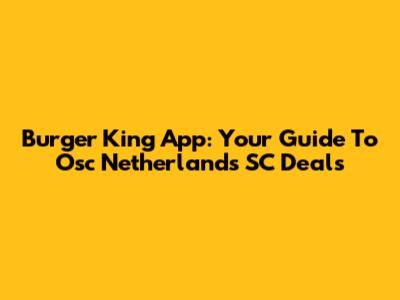 Burger King App: Your Guide To Osc Netherlands SC Deals