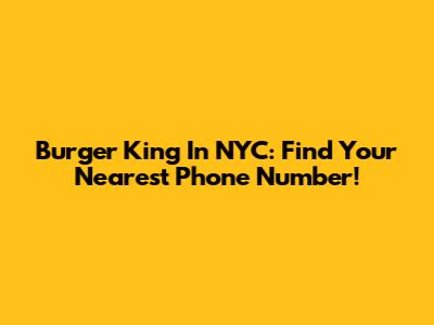 Burger King In NYC: Find Your Nearest Phone Number!