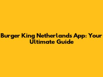 Burger King Netherlands App: Your Ultimate Guide