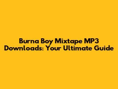 Burna Boy Mixtape MP3 Downloads: Your Ultimate Guide
