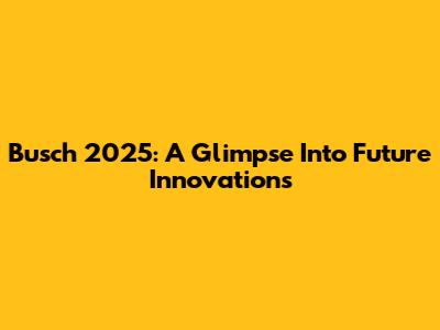 Busch 2025: A Glimpse Into Future Innovations