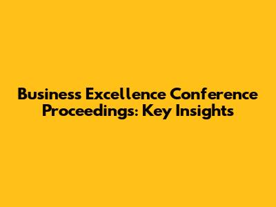 Business Excellence Conference Proceedings: Key Insights
