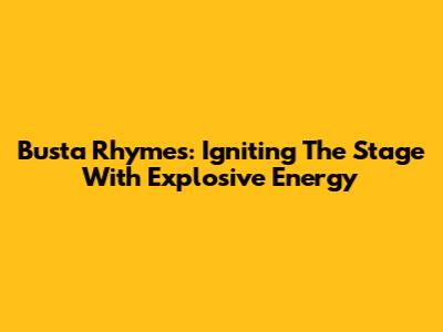Busta Rhymes: Igniting The Stage With Explosive Energy