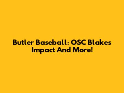 Butler Baseball: OSC Blake's Impact And More!